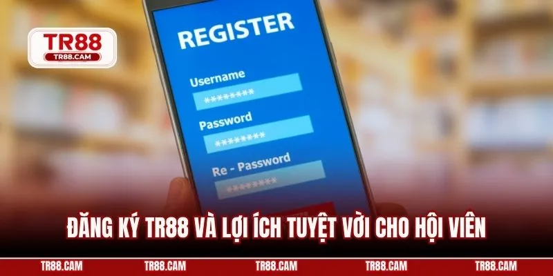Đăng ký TR88 và lợi ích tuyệt vời cho hội viên